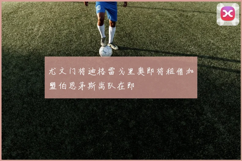 尤文门将迪格雷戈里奥即将租借加盟伯恩茅斯离队在即