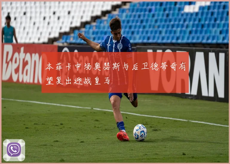 本菲卡中场奥瑟斯与后卫德蒂奇有望复出迎战皇马