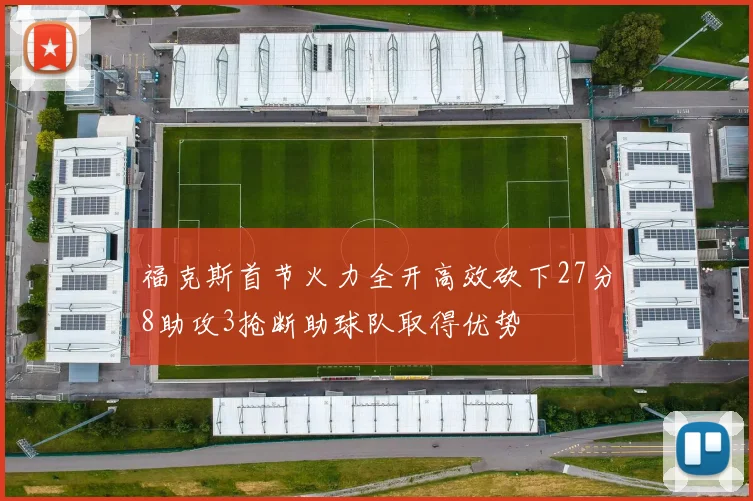 福克斯首节火力全开高效砍下27分8助攻3抢断助球队取得优势